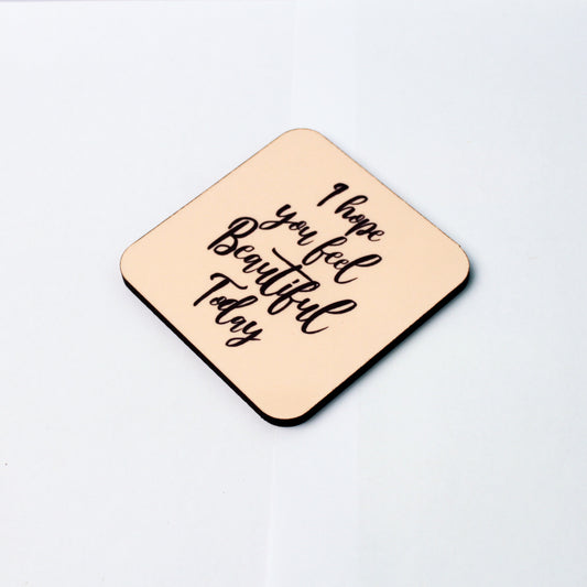 I hope you feel beautiful today Coaster