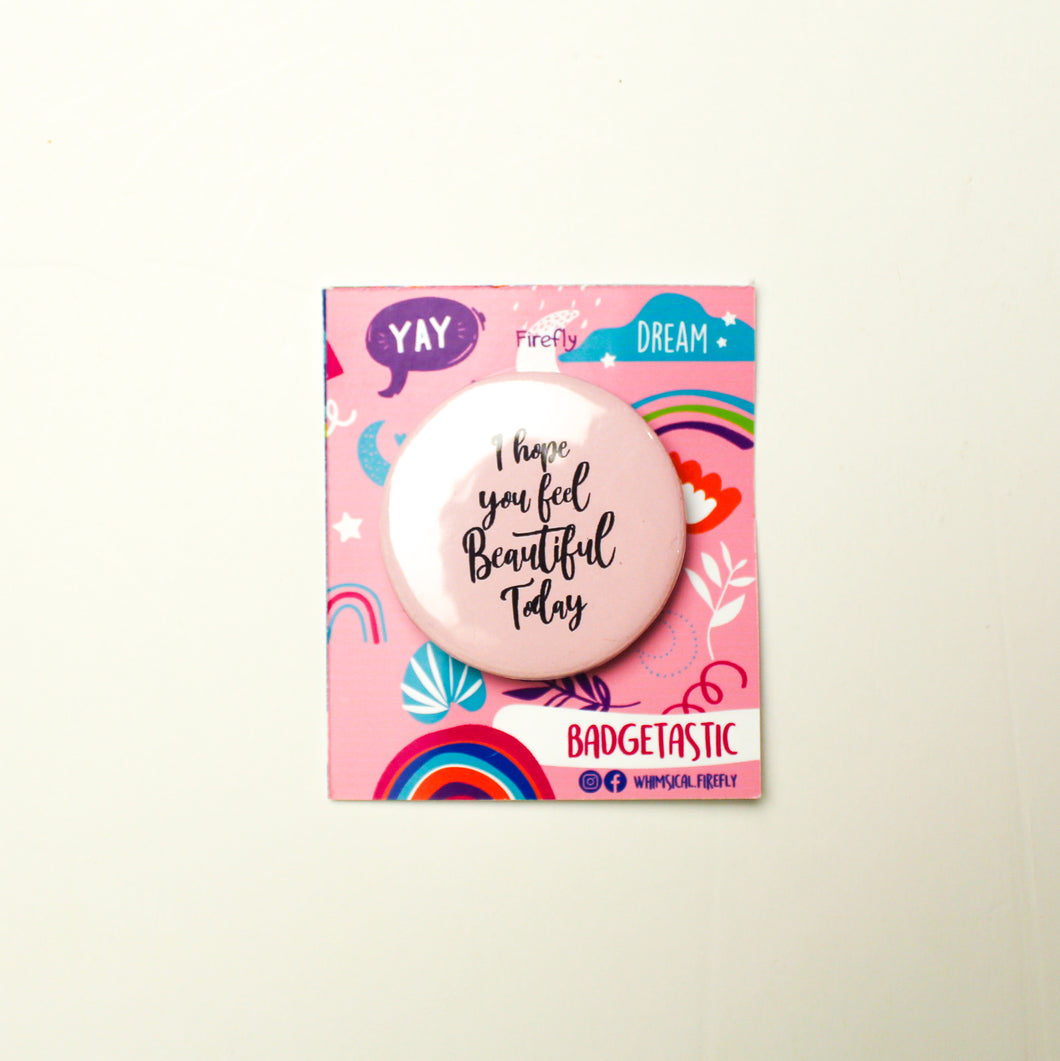 I hope you feel beautiful today Badge